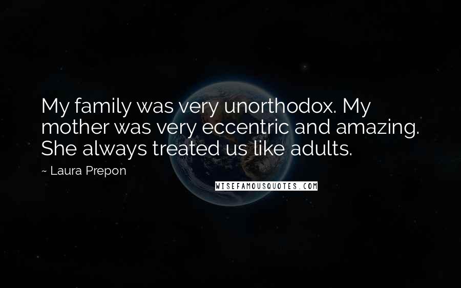 Laura Prepon Quotes: My family was very unorthodox. My mother was very eccentric and amazing. She always treated us like adults.