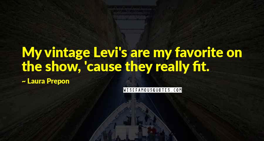 Laura Prepon Quotes: My vintage Levi's are my favorite on the show, 'cause they really fit.