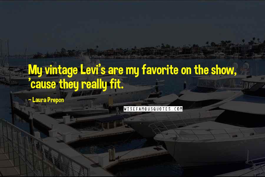 Laura Prepon Quotes: My vintage Levi's are my favorite on the show, 'cause they really fit.