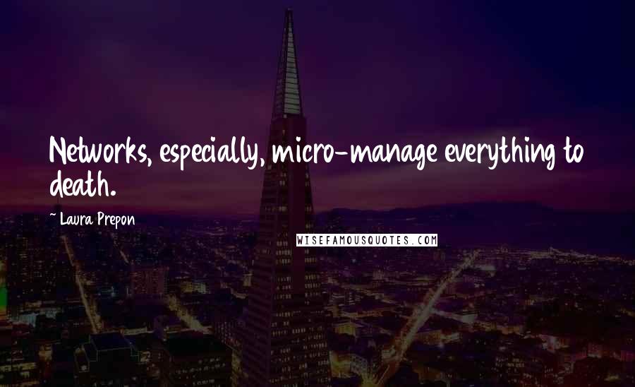 Laura Prepon Quotes: Networks, especially, micro-manage everything to death.