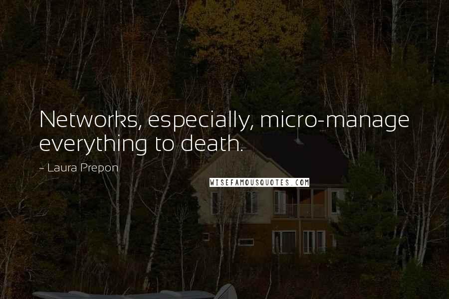 Laura Prepon Quotes: Networks, especially, micro-manage everything to death.