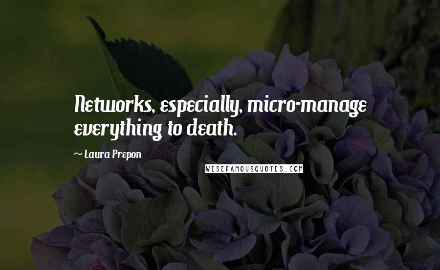 Laura Prepon Quotes: Networks, especially, micro-manage everything to death.