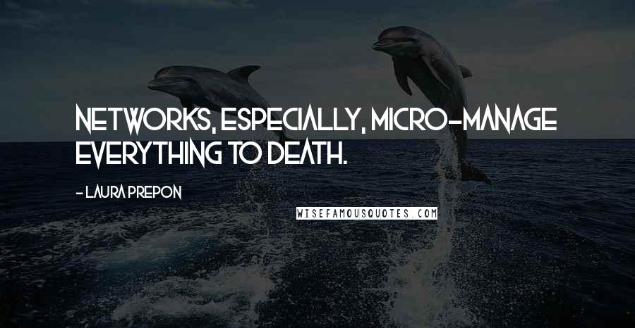 Laura Prepon Quotes: Networks, especially, micro-manage everything to death.