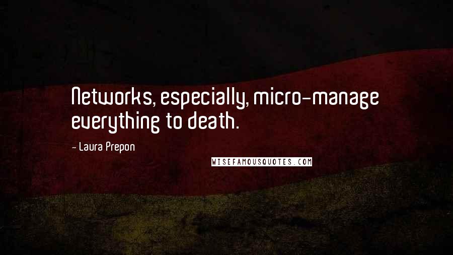 Laura Prepon Quotes: Networks, especially, micro-manage everything to death.