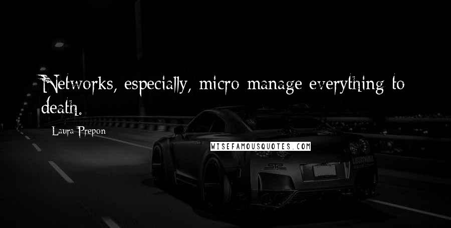 Laura Prepon Quotes: Networks, especially, micro-manage everything to death.