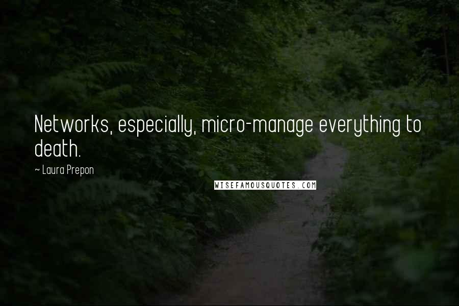Laura Prepon Quotes: Networks, especially, micro-manage everything to death.