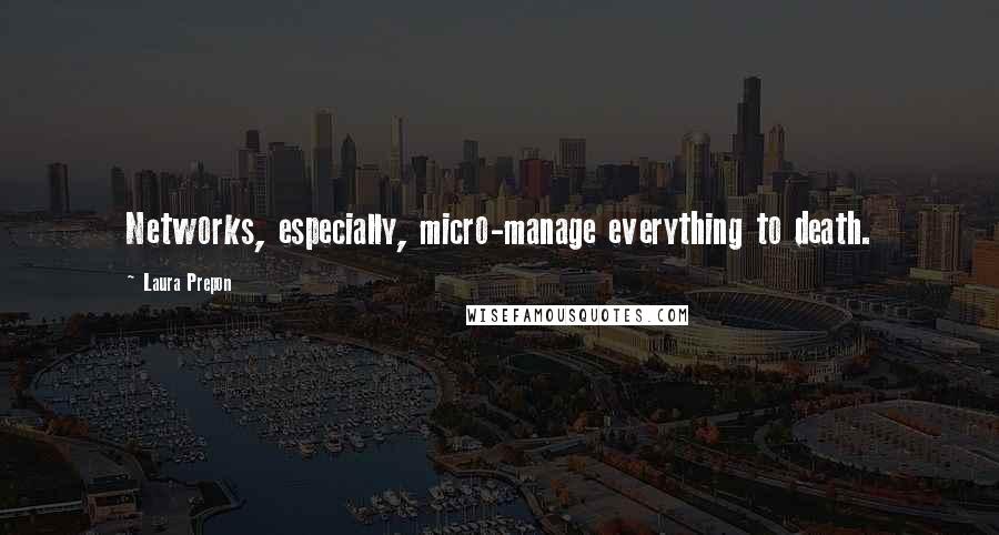 Laura Prepon Quotes: Networks, especially, micro-manage everything to death.