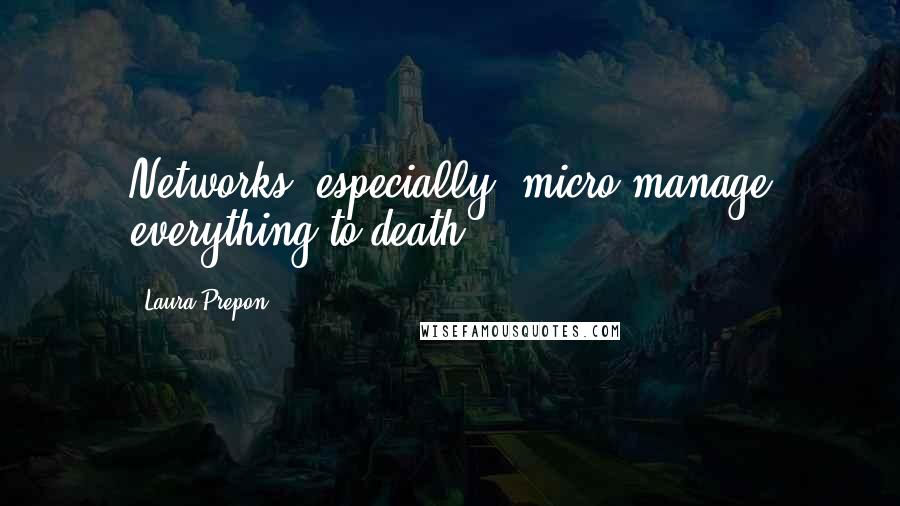 Laura Prepon Quotes: Networks, especially, micro-manage everything to death.