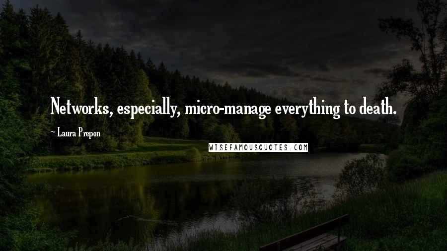 Laura Prepon Quotes: Networks, especially, micro-manage everything to death.