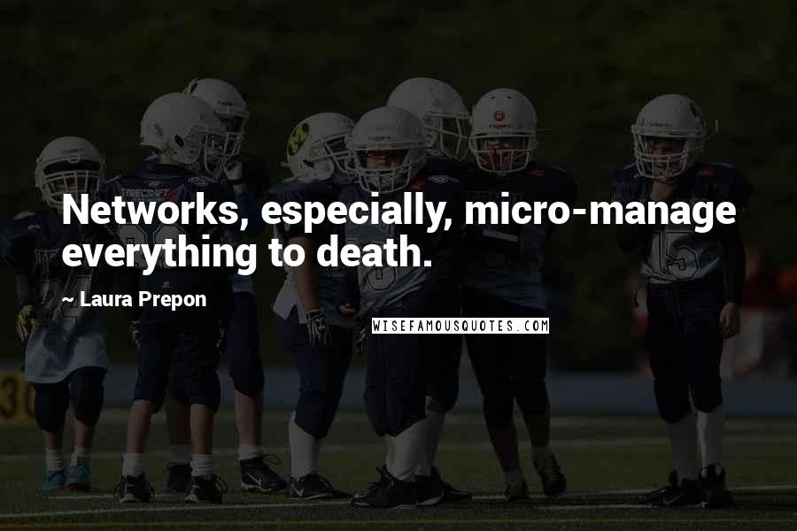 Laura Prepon Quotes: Networks, especially, micro-manage everything to death.