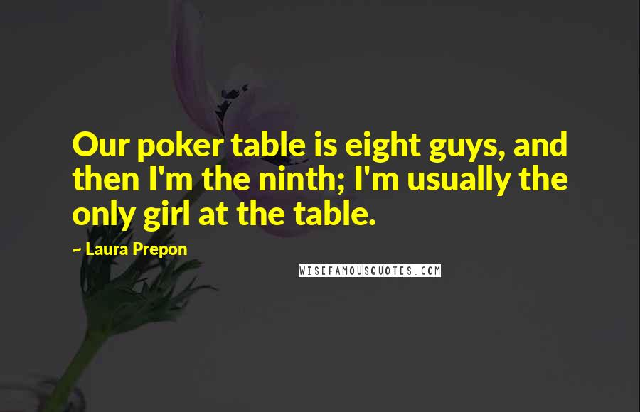 Laura Prepon Quotes: Our poker table is eight guys, and then I'm the ninth; I'm usually the only girl at the table.