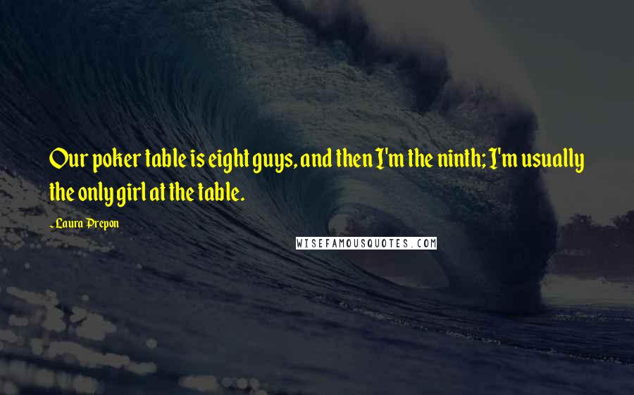 Laura Prepon Quotes: Our poker table is eight guys, and then I'm the ninth; I'm usually the only girl at the table.