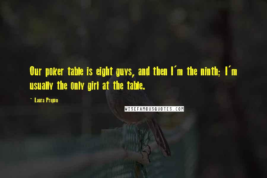 Laura Prepon Quotes: Our poker table is eight guys, and then I'm the ninth; I'm usually the only girl at the table.