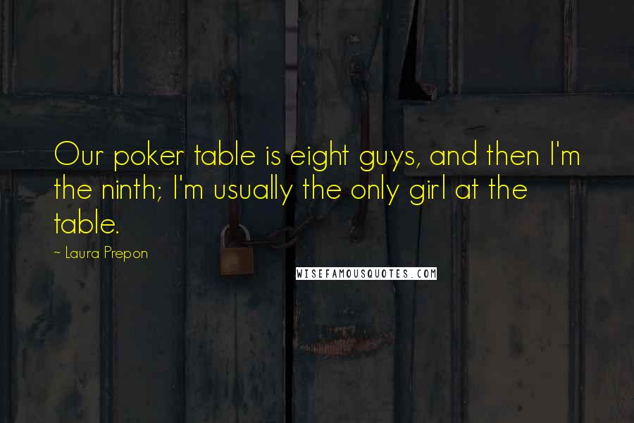 Laura Prepon Quotes: Our poker table is eight guys, and then I'm the ninth; I'm usually the only girl at the table.