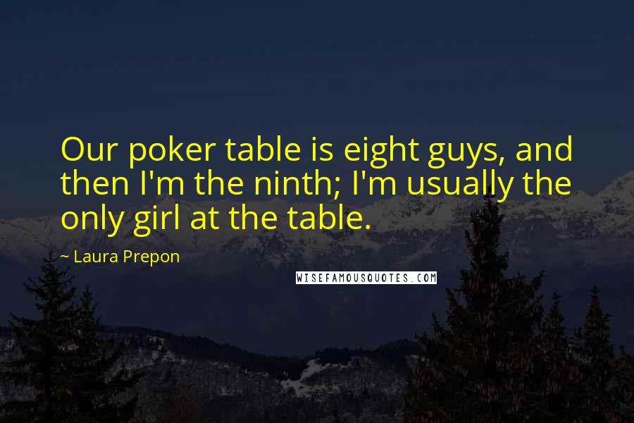 Laura Prepon Quotes: Our poker table is eight guys, and then I'm the ninth; I'm usually the only girl at the table.