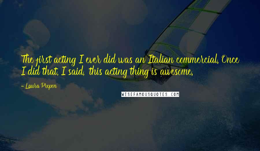 Laura Prepon Quotes: The first acting I ever did was an Italian commercial. Once I did that, I said, 'this acting thing is awesome.'