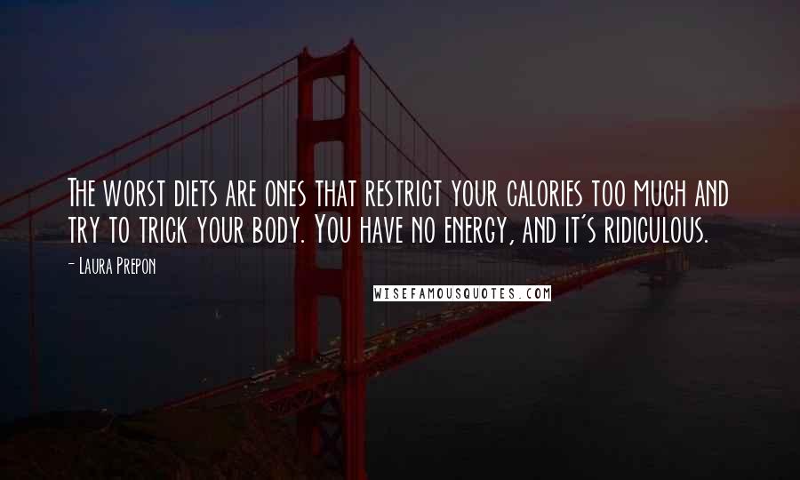 Laura Prepon Quotes: The worst diets are ones that restrict your calories too much and try to trick your body. You have no energy, and it's ridiculous.