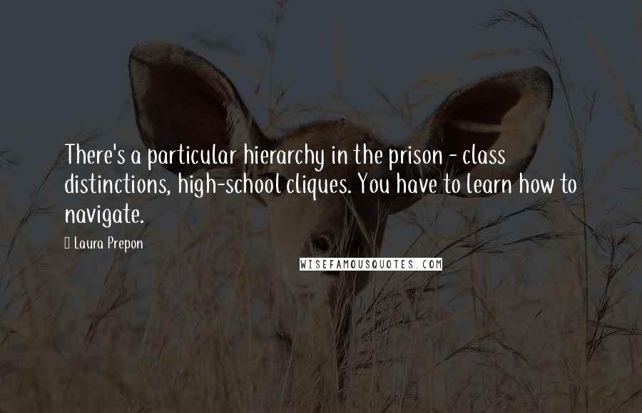 Laura Prepon Quotes: There's a particular hierarchy in the prison - class distinctions, high-school cliques. You have to learn how to navigate.