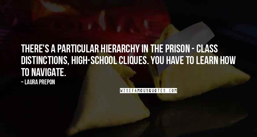 Laura Prepon Quotes: There's a particular hierarchy in the prison - class distinctions, high-school cliques. You have to learn how to navigate.