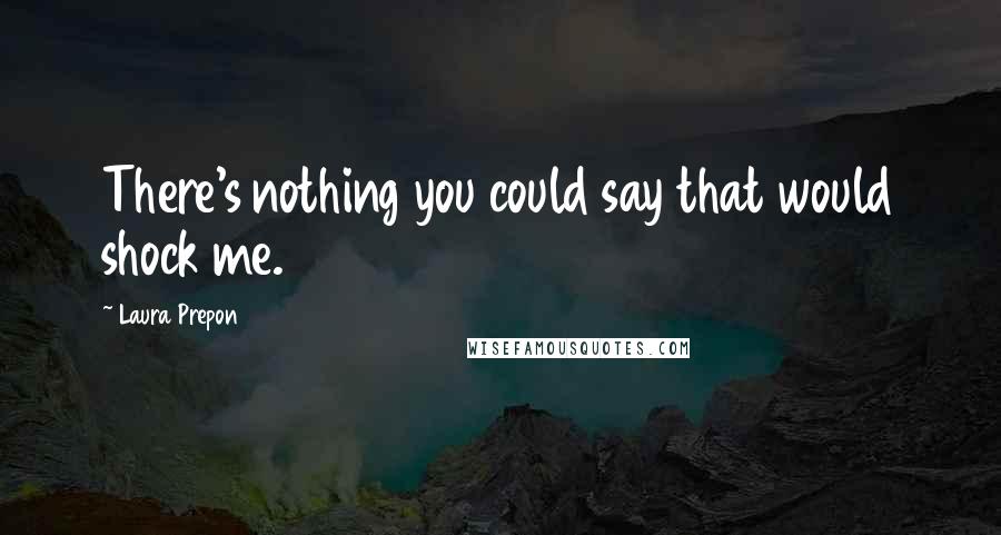 Laura Prepon Quotes: There's nothing you could say that would shock me.