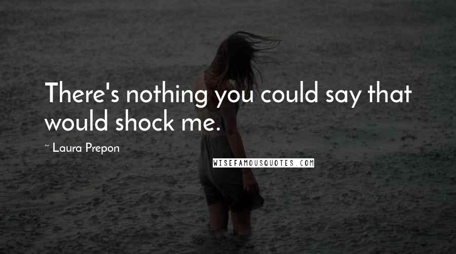 Laura Prepon Quotes: There's nothing you could say that would shock me.