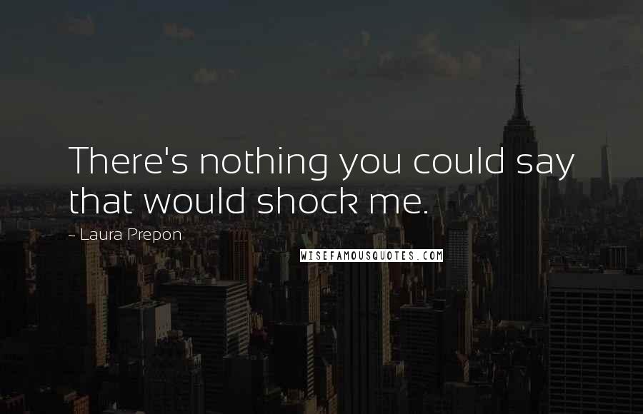 Laura Prepon Quotes: There's nothing you could say that would shock me.