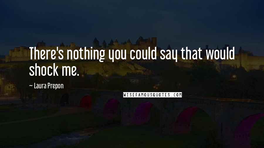 Laura Prepon Quotes: There's nothing you could say that would shock me.