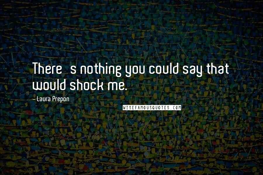 Laura Prepon Quotes: There's nothing you could say that would shock me.