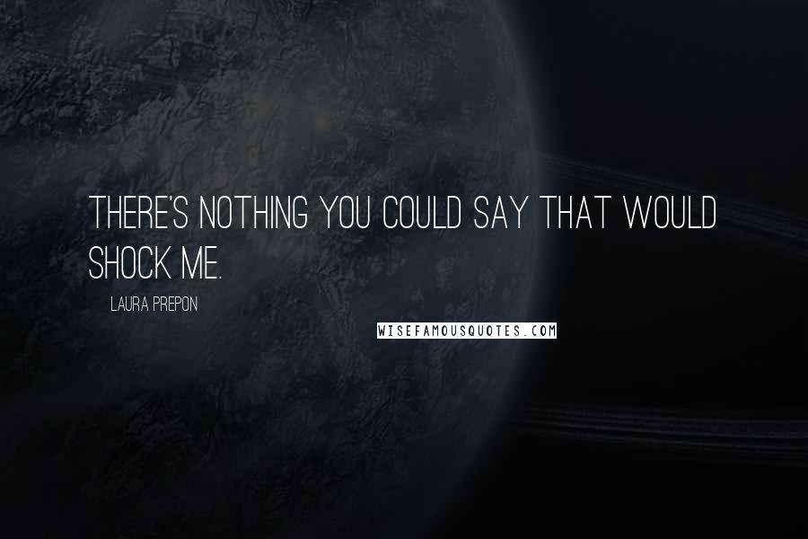 Laura Prepon Quotes: There's nothing you could say that would shock me.