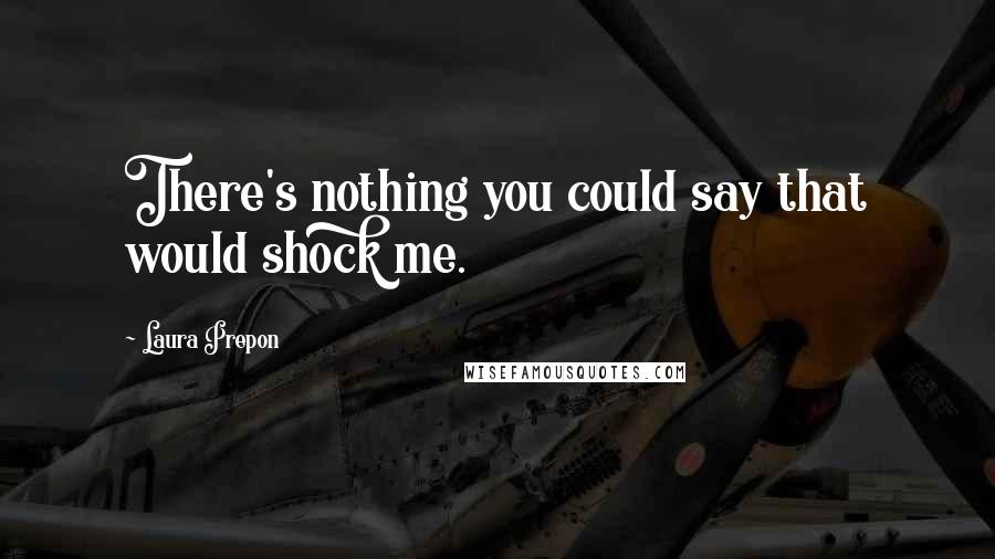 Laura Prepon Quotes: There's nothing you could say that would shock me.