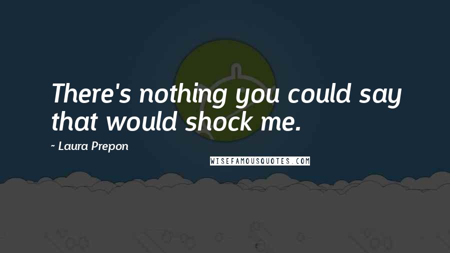 Laura Prepon Quotes: There's nothing you could say that would shock me.