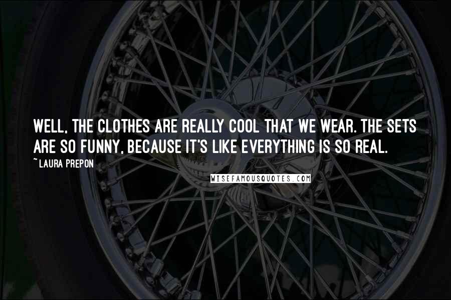 Laura Prepon Quotes: Well, the clothes are really cool that we wear. The sets are so funny, because it's like everything is so real.