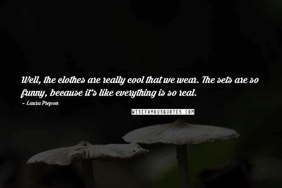 Laura Prepon Quotes: Well, the clothes are really cool that we wear. The sets are so funny, because it's like everything is so real.