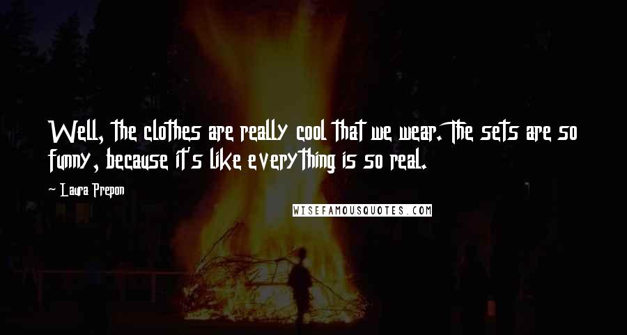 Laura Prepon Quotes: Well, the clothes are really cool that we wear. The sets are so funny, because it's like everything is so real.