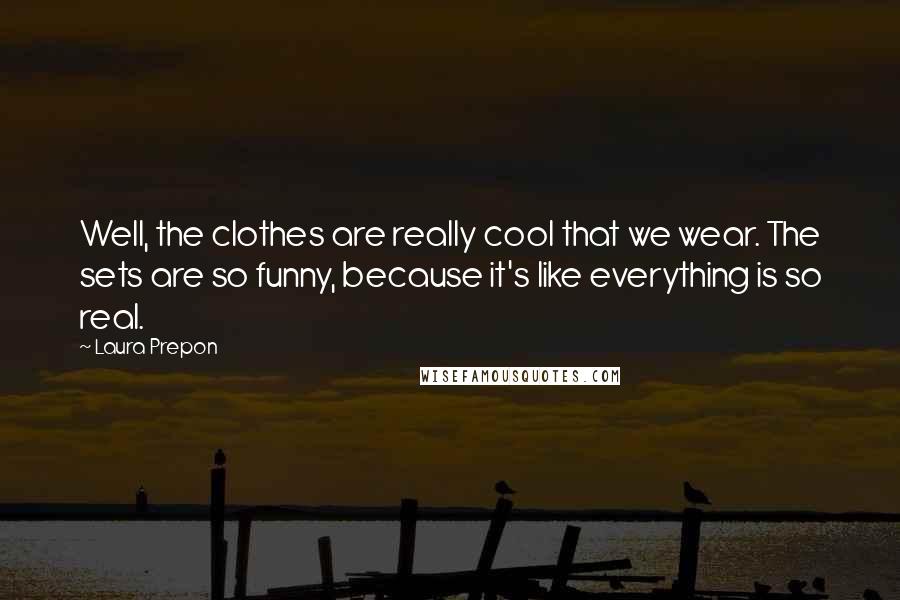 Laura Prepon Quotes: Well, the clothes are really cool that we wear. The sets are so funny, because it's like everything is so real.