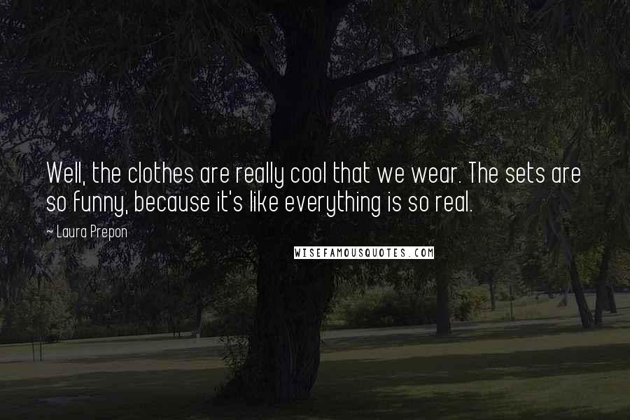 Laura Prepon Quotes: Well, the clothes are really cool that we wear. The sets are so funny, because it's like everything is so real.