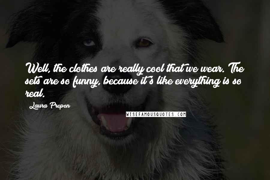 Laura Prepon Quotes: Well, the clothes are really cool that we wear. The sets are so funny, because it's like everything is so real.