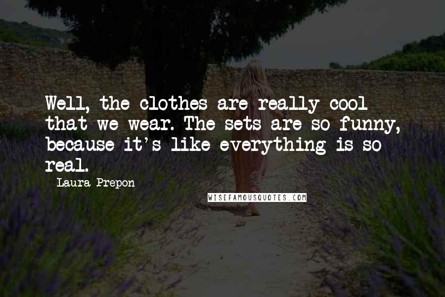 Laura Prepon Quotes: Well, the clothes are really cool that we wear. The sets are so funny, because it's like everything is so real.