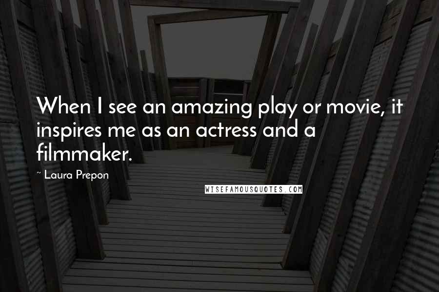 Laura Prepon Quotes: When I see an amazing play or movie, it inspires me as an actress and a filmmaker.