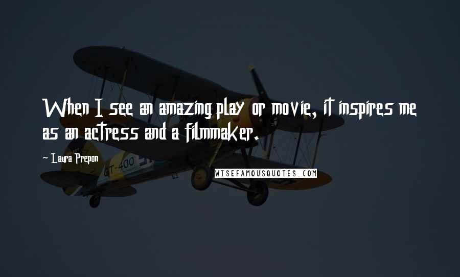 Laura Prepon Quotes: When I see an amazing play or movie, it inspires me as an actress and a filmmaker.