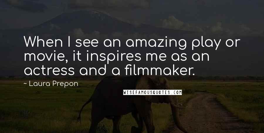 Laura Prepon Quotes: When I see an amazing play or movie, it inspires me as an actress and a filmmaker.