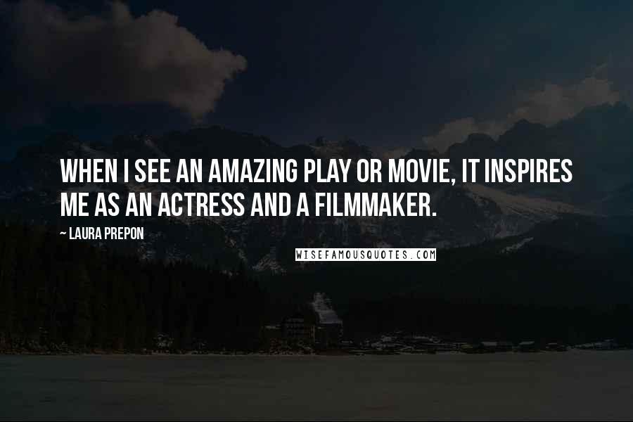 Laura Prepon Quotes: When I see an amazing play or movie, it inspires me as an actress and a filmmaker.