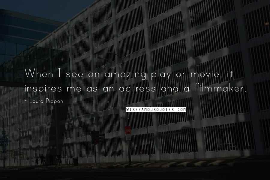 Laura Prepon Quotes: When I see an amazing play or movie, it inspires me as an actress and a filmmaker.