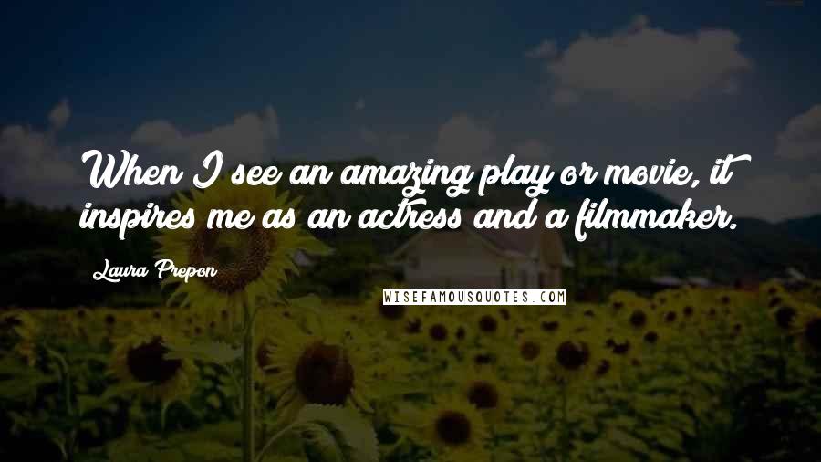 Laura Prepon Quotes: When I see an amazing play or movie, it inspires me as an actress and a filmmaker.