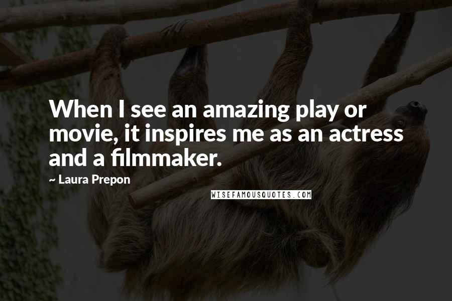 Laura Prepon Quotes: When I see an amazing play or movie, it inspires me as an actress and a filmmaker.