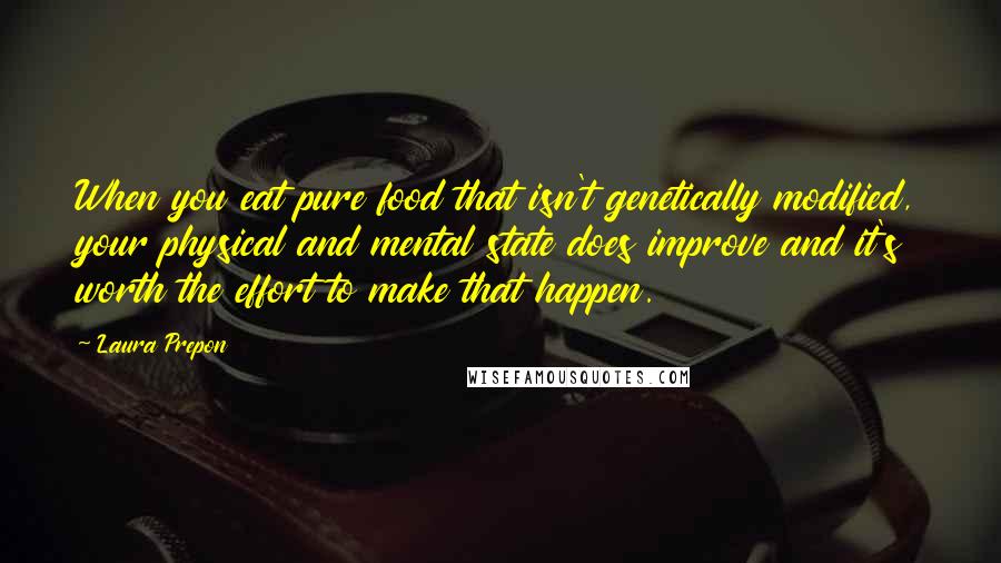 Laura Prepon Quotes: When you eat pure food that isn't genetically modified, your physical and mental state does improve and it's worth the effort to make that happen.