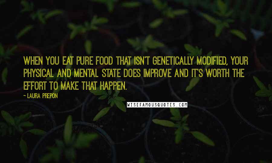 Laura Prepon Quotes: When you eat pure food that isn't genetically modified, your physical and mental state does improve and it's worth the effort to make that happen.