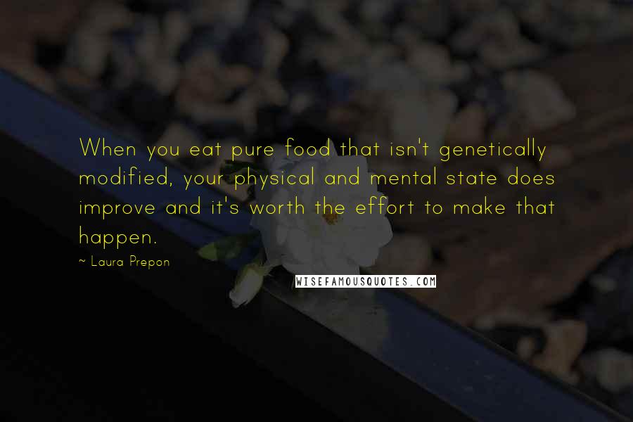 Laura Prepon Quotes: When you eat pure food that isn't genetically modified, your physical and mental state does improve and it's worth the effort to make that happen.