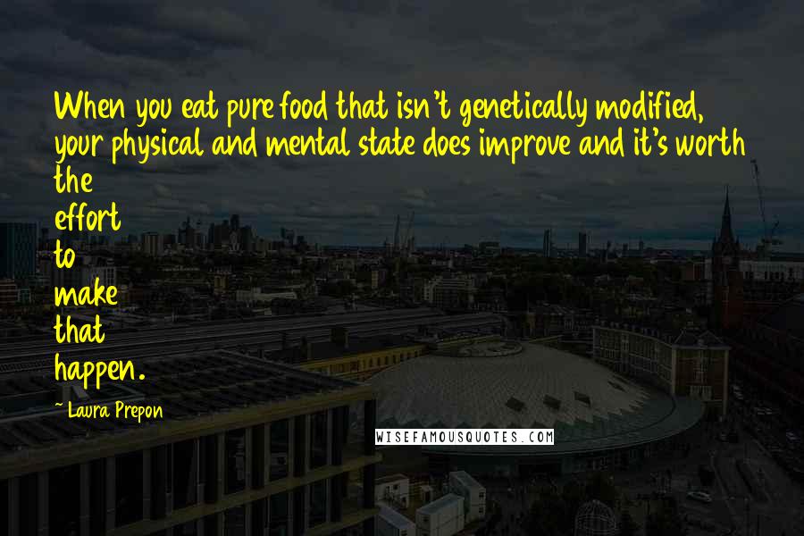 Laura Prepon Quotes: When you eat pure food that isn't genetically modified, your physical and mental state does improve and it's worth the effort to make that happen.