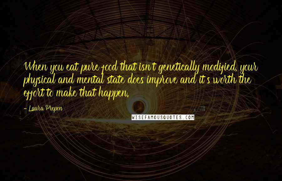 Laura Prepon Quotes: When you eat pure food that isn't genetically modified, your physical and mental state does improve and it's worth the effort to make that happen.